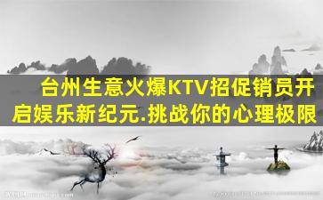 台州生意火爆KTV招促销员开启娱乐新纪元.挑战你的心理极限
